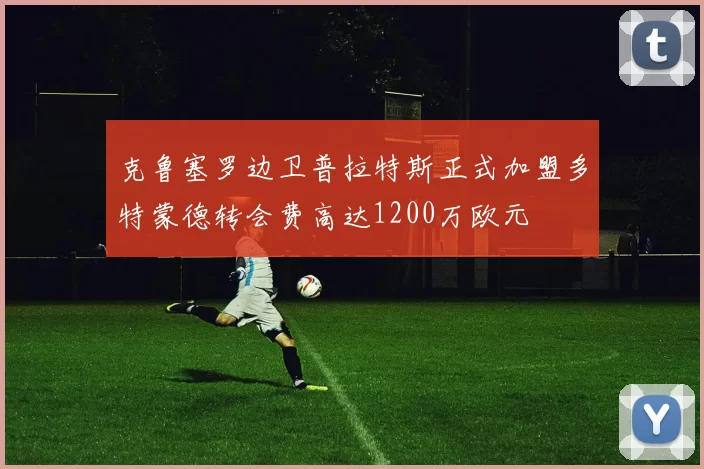 克鲁塞罗边卫普拉特斯正式加盟多特蒙德转会费高达1200万欧元