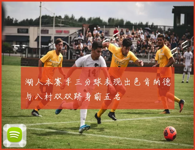 湖人本赛季三分球表现出色肯纳德与八村双双跻身前五名