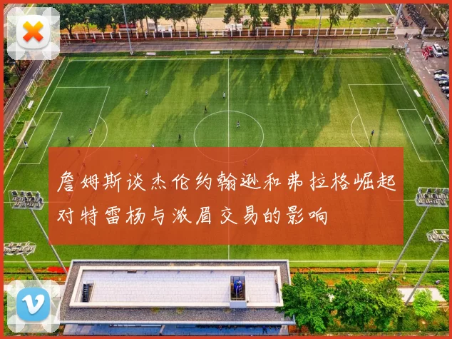 詹姆斯谈杰伦约翰逊和弗拉格崛起对特雷杨与浓眉交易的影响