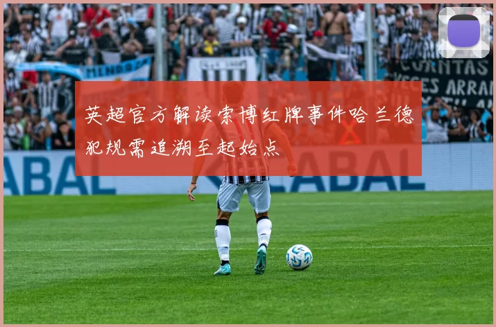 英超官方解读索博红牌事件哈兰德犯规需追溯至起始点