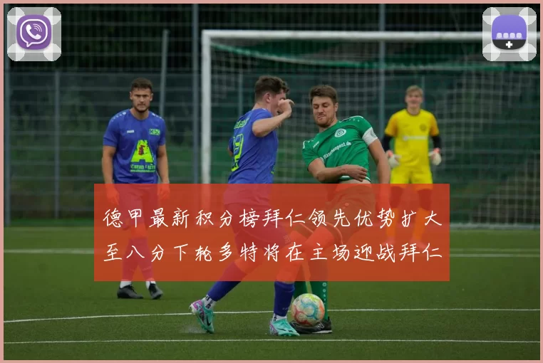 德甲最新积分榜拜仁领先优势扩大至八分下轮多特将在主场迎战拜仁