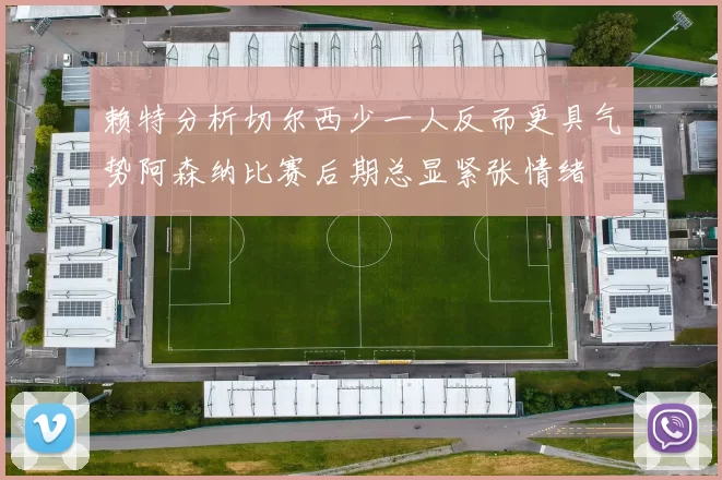 赖特分析切尔西少一人反而更具气势阿森纳比赛后期总显紧张情绪